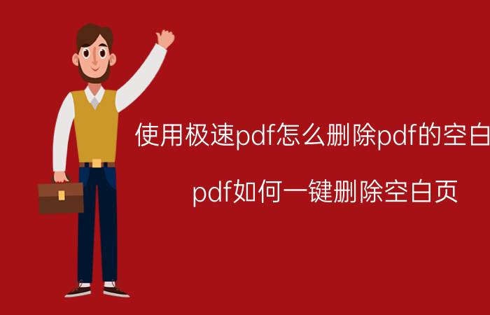 使用极速pdf怎么删除pdf的空白页 pdf如何一键删除空白页？